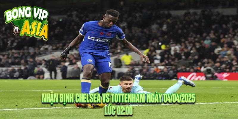 Nhận định Chelsea vs Tottenham Ngày 04/04/2025