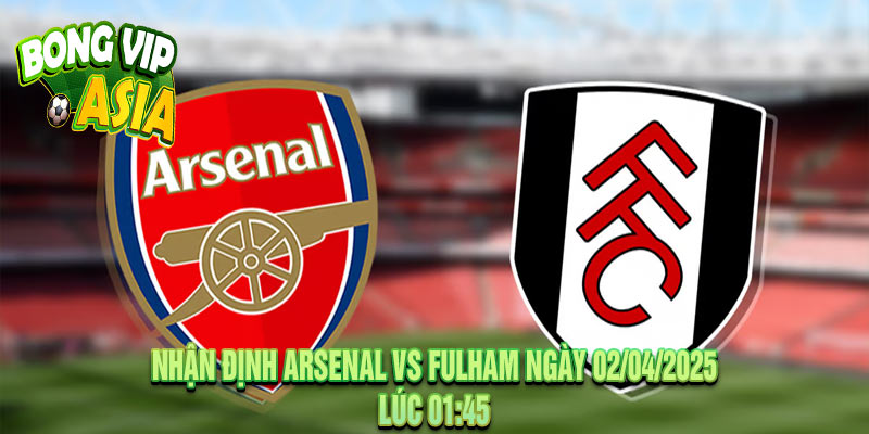 Nhận định Arsenal vs Fulham Ngày 02/04/2025