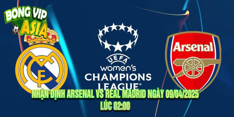 Nhận định Arsenal vs Real Madrid Ngày 09/04/2025