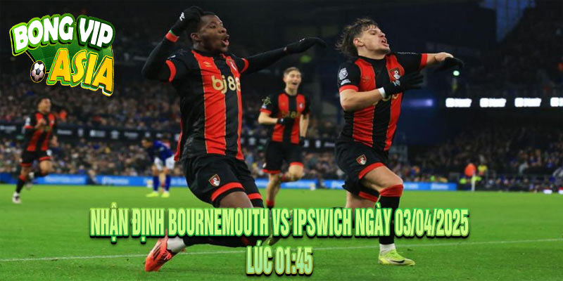 Nhận định Bournemouth vs Ipswich Ngày 03/04/2025