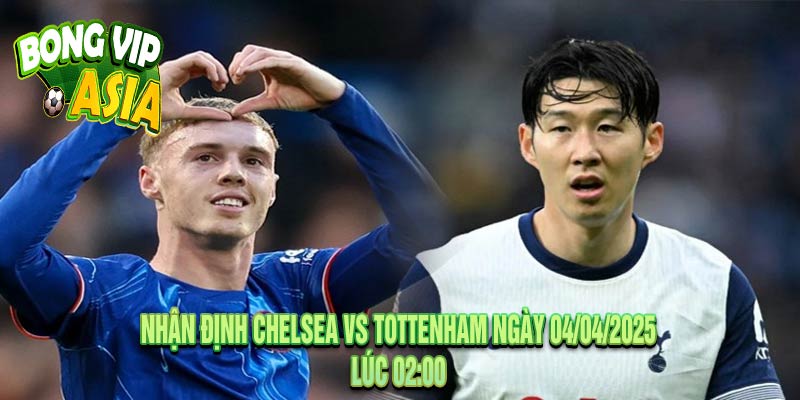 Nhận định Chelsea vs Tottenham Ngày 04/04/2025