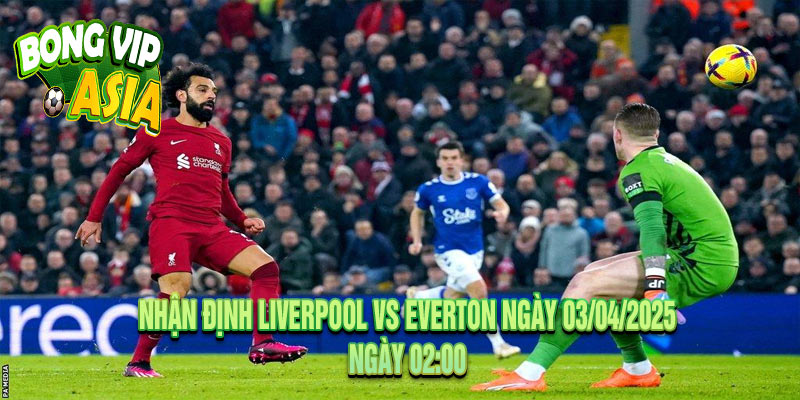 Nhận định Liverpool vs Everton Ngày 03/04/2025