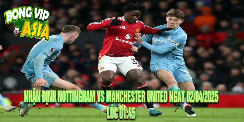 Nhận định Nottingham vs Manchester United Ngày 02/04/2025
