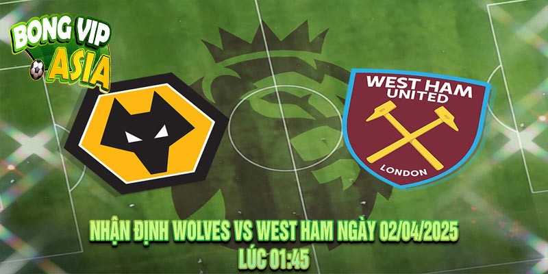 Nhận định Wolves vs West Ham Ngày 02/04/2025