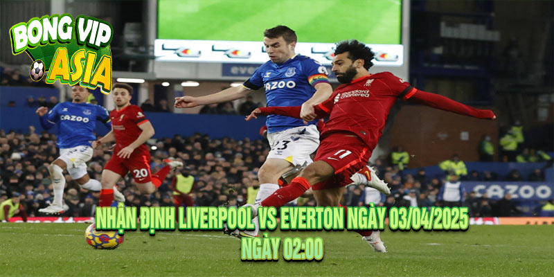 Nhận định Liverpool vs Everton Ngày 03/04/2025