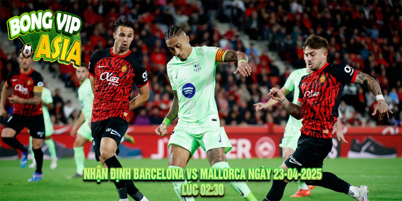 Nhận định Barcelona vs Mallorca Ngày 23-04-2025