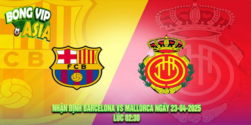 Nhận định Barcelona vs Mallorca Ngày 23-04-2025