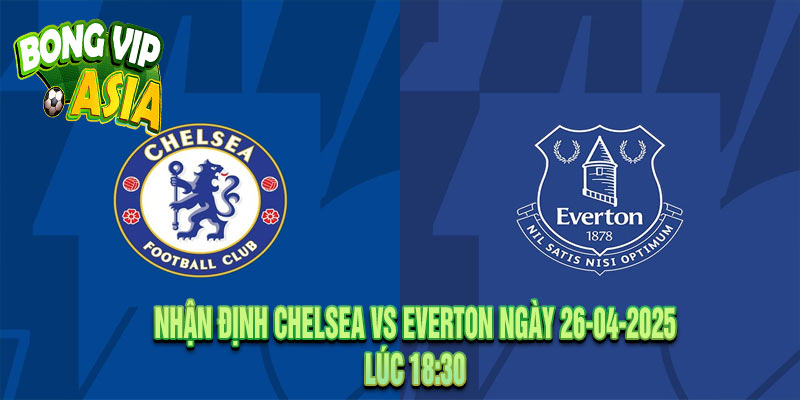 Nhận định Chelsea vs Everton Ngày 26-04-2025