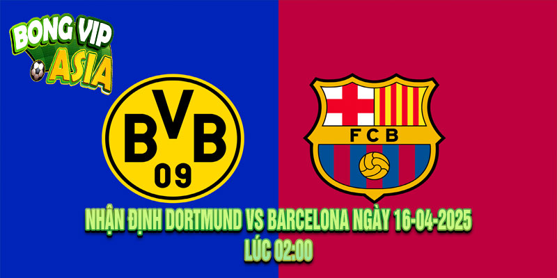 Nhận định Dortmund vs Barcelona Ngày 16-04-2025