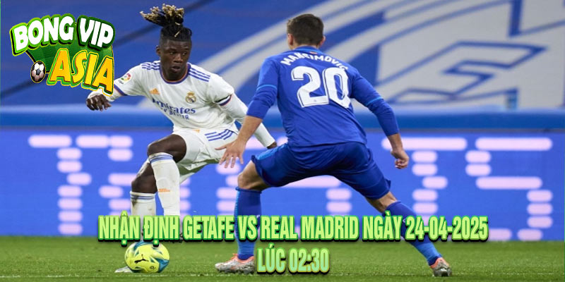Nhận định Getafe vs Real Madrid Ngày 24-04-2025