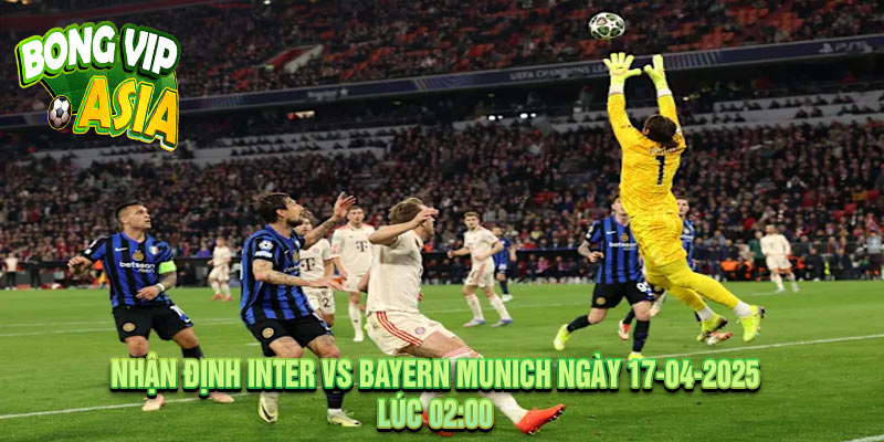 Nhận định Inter vs Bayern Munich Ngày 17-04-2025