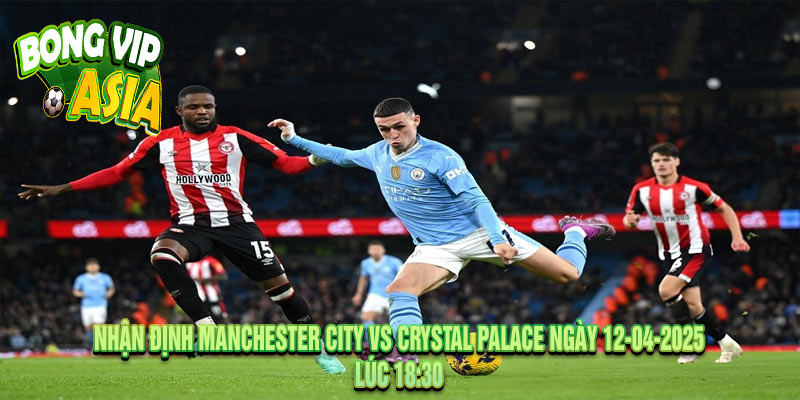 Nhận định Manchester City vs Crystal Palace Ngày 12-04-2025