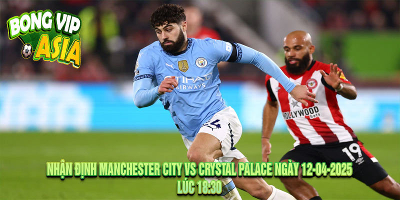 Nhận định Manchester City vs Crystal Palace Ngày 12-04-2025