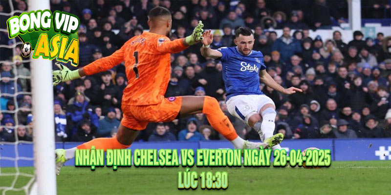 Nhận định Chelsea vs Everton Ngày 26-04-2025