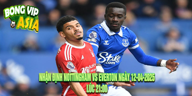 Nhận định Nottingham vs Everton Ngày 12-04-2025