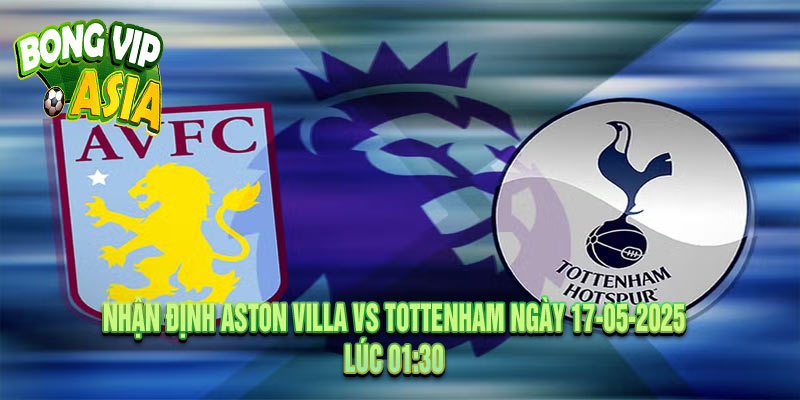 Nhận định Aston Villa vs Tottenham Ngày 17-05-2025