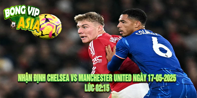 Nhận Định Chelsea vs Manchester United Ngày 17-05-2025