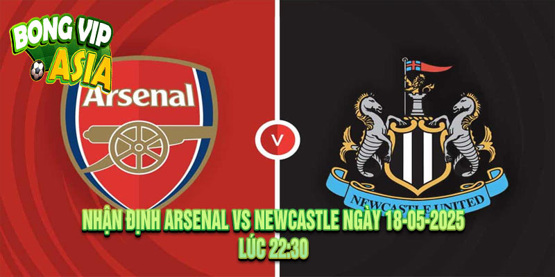 Nhận định Arsenal vs Newcastle Ngày 18-05-2025