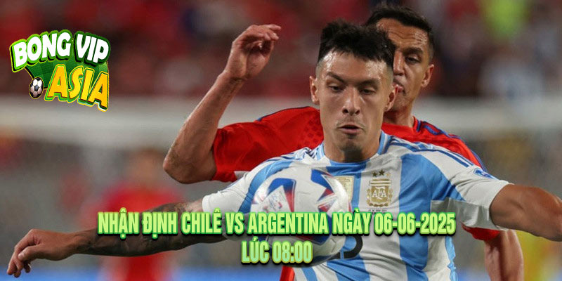 Nhận Định Chilê vs Argentina Ngày 06-06-2025