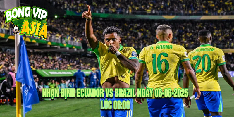Nhận Định Ecuador vs Brazil Ngày 06-06-2025