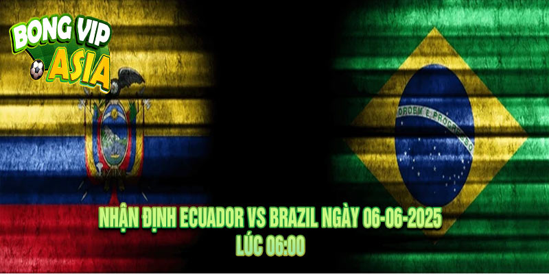 Nhận Định Ecuador vs Brazil Ngày 06-06-2025