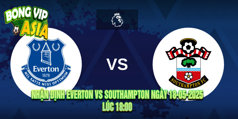 Nhận định Everton vs Southampton Ngày 18-05-2025
