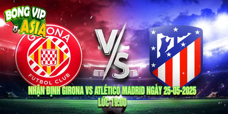 Nhận định Girona vs Atlético Madrid Ngày 25-05-2025