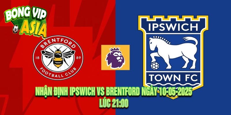 Nhận định Ipswich vs Brentford Ngày 10-05-2025