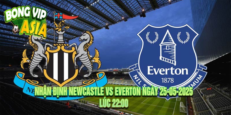 Nhận Định Newcastle vs Everton Ngày 25-05-2025