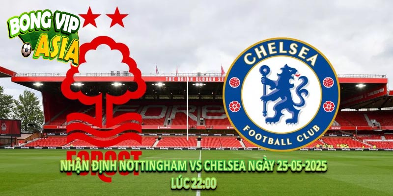 Nhận định Nottingham vs Chelsea Ngày 25-05-2025