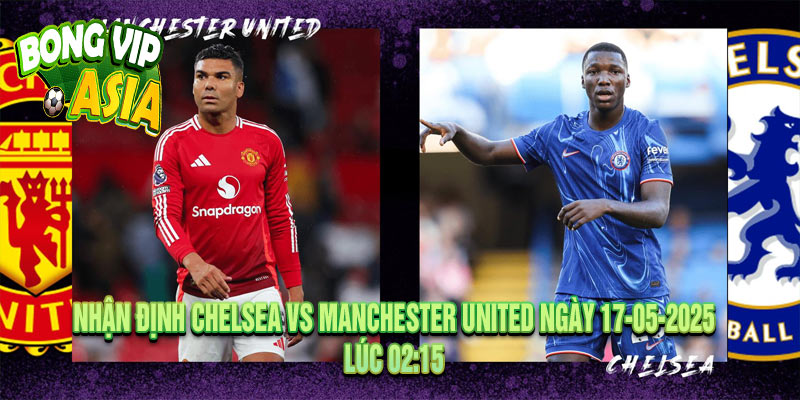 Nhận Định Chelsea vs Manchester United Ngày 17-05-2025