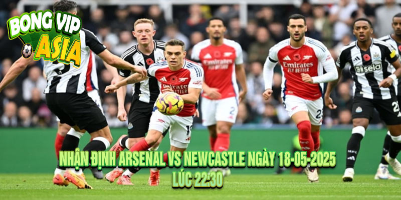 Nhận định Arsenal vs Newcastle Ngày 18-05-2025
