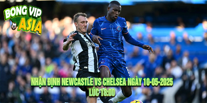 Nhận định Newcastle vs Chelsea Ngày 10-05-2025