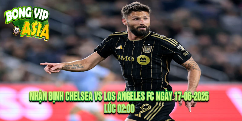 Nhận định Chelsea vs Los Angeles FC Ngày 17-06-2025