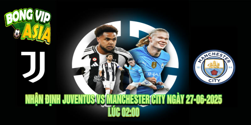 Nhận định Juventus vs Manchester City Ngày 27-06-2025