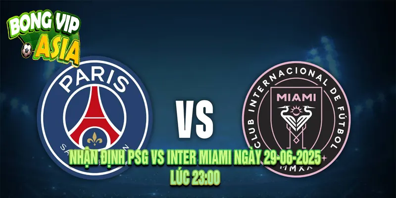 Nhận định PSG vs Inter Miami Ngày 29-06-2025