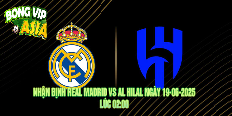 Nhận định Real Madrid vs Al Hilal Ngày 19-06-2025