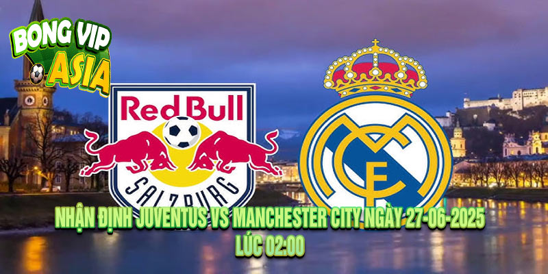 Nhận định Salzburg vs Real Madrid Ngày 27-06-2025