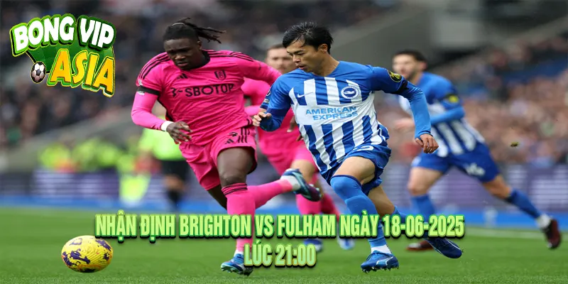 Nhận Định Brighton vs Fulham Ngày 18-06-2025