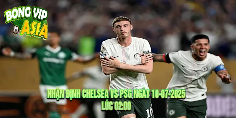 Nhận định Chelsea vs PSG Ngày 10-07-2025