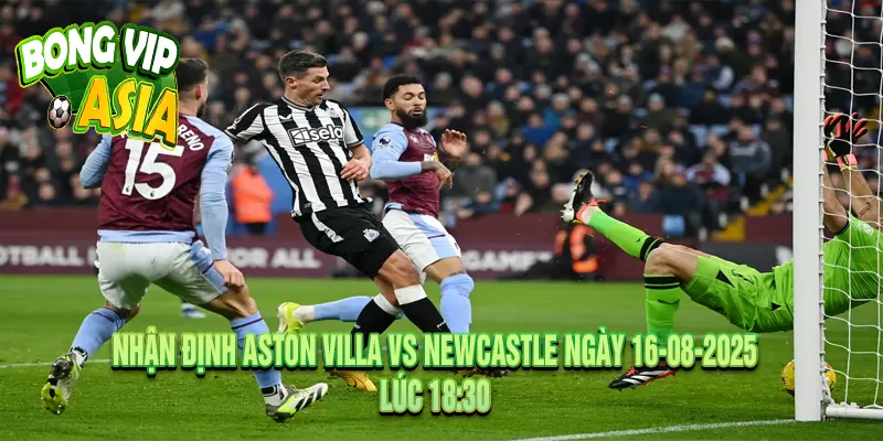 Nhận định Aston Villa vs Newcastle Ngày 16-08-2025