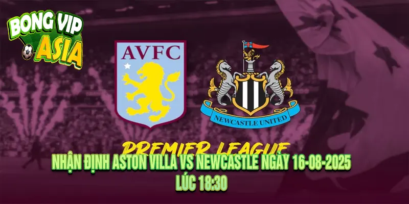 Nhận định Aston Villa vs Newcastle Ngày 16-08-2025