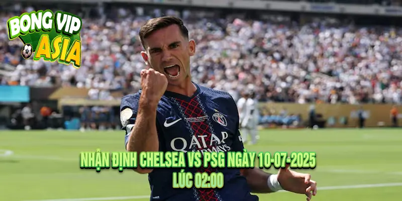 Nhận định Chelsea vs PSG Ngày 10-07-2025