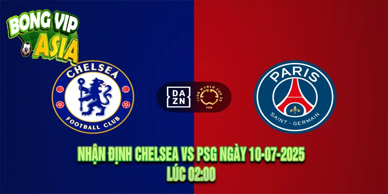 Nhận định Chelsea vs PSG Ngày 10-07-2025