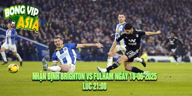 Nhận Định Brighton vs Fulham Ngày 18-06-2025