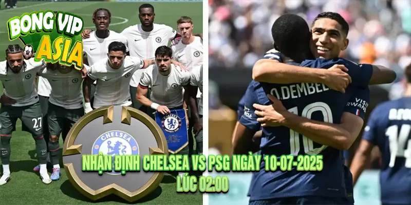 Nhận định Chelsea vs PSG Ngày 10-07-2025