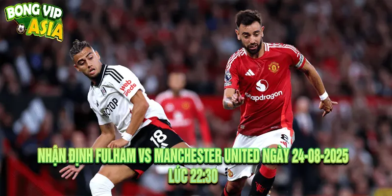 Dự kiến nhận định Fulham vs Manchester United