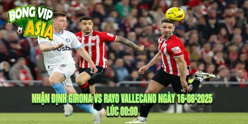 Nhận định Girona vs Rayo Vallecano Ngày 16-08-2025