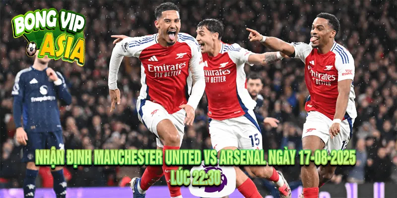 Nhận định Manchester United vs Arsenal Ngày 17-08-2025