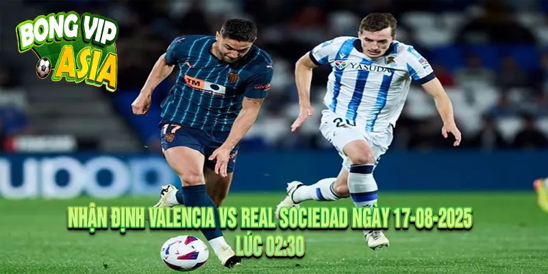 Nhận Định Valencia vs Real Sociedad Ngày 17-08-2025